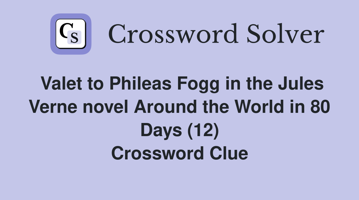 Valet to Phileas Fogg in the Jules Verne novel Around the World in 80 Days (12) Crossword Clue