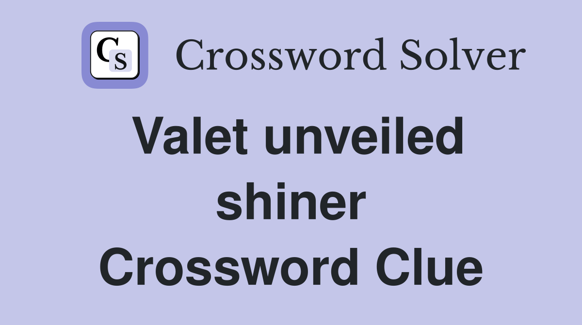 Valet unveiled shiner Crossword Clue