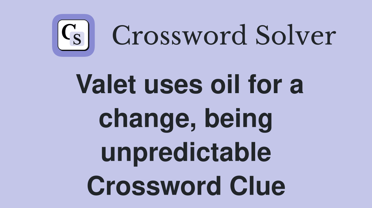 Valet uses oil for a change, being unpredictable Crossword Clue