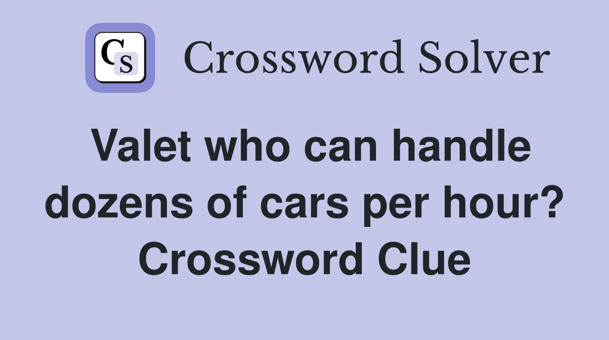 Valet who can handle dozens of cars per hour? Crossword Clue
