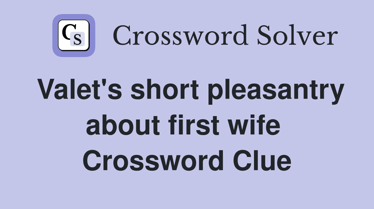 Valet's short pleasantry about first wife  Crossword Clue