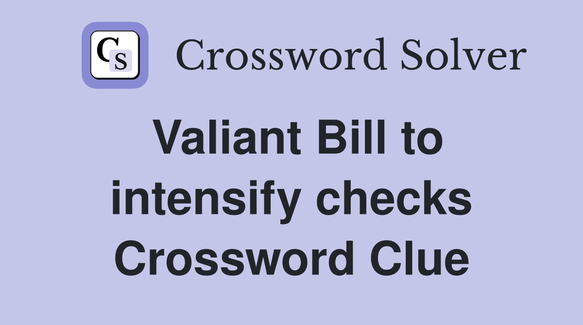 Valiant Bill to intensify checks Crossword Clue