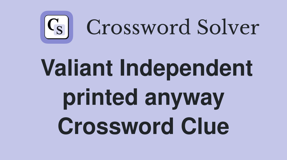 Valiant Independent printed anyway Crossword Clue