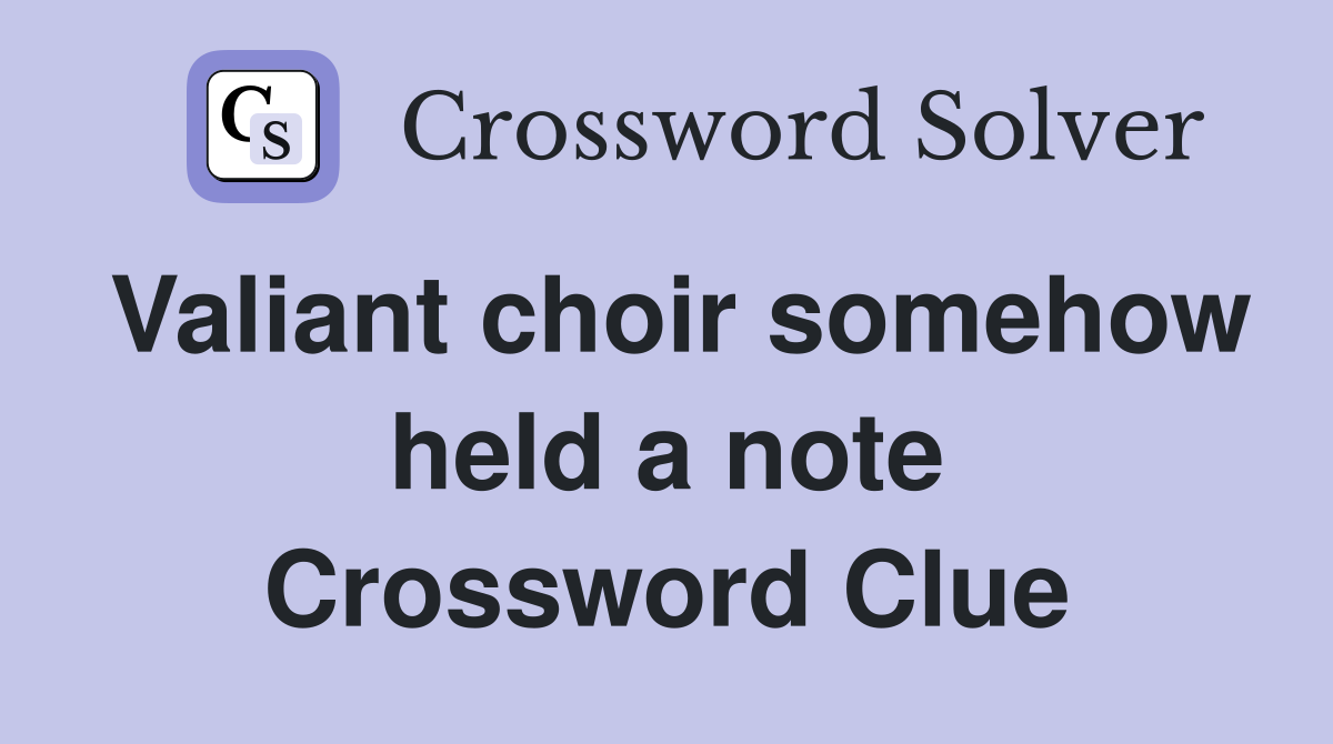 Valiant choir somehow held a note Crossword Clue