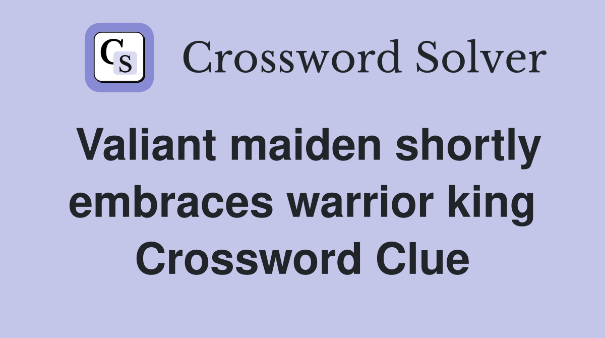 Valiant maiden shortly embraces warrior king Crossword Clue