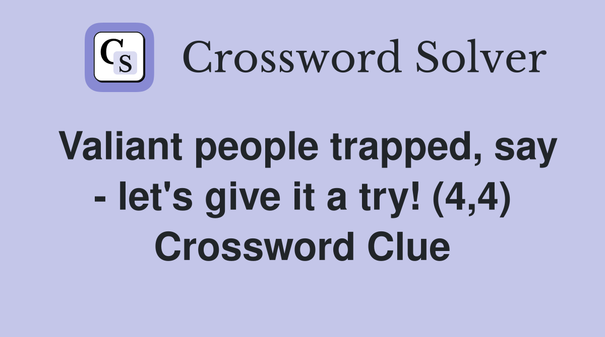 Valiant people trapped, say - let's give it a try! (4,4) Crossword Clue