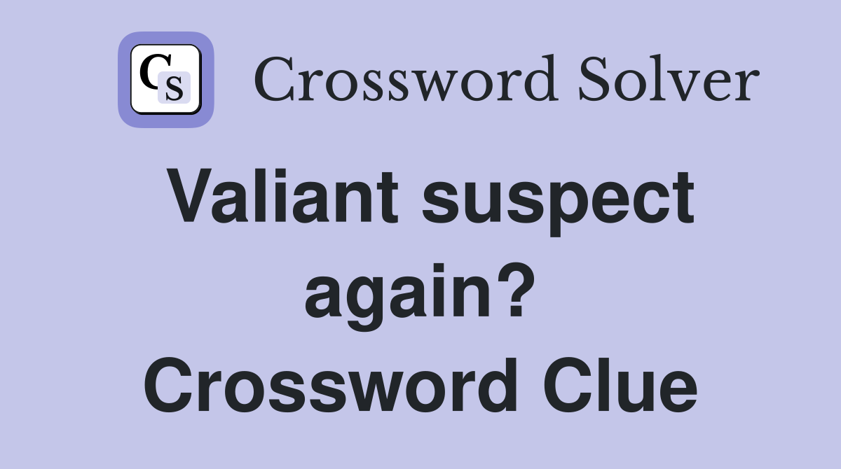 Valiant suspect again? Crossword Clue