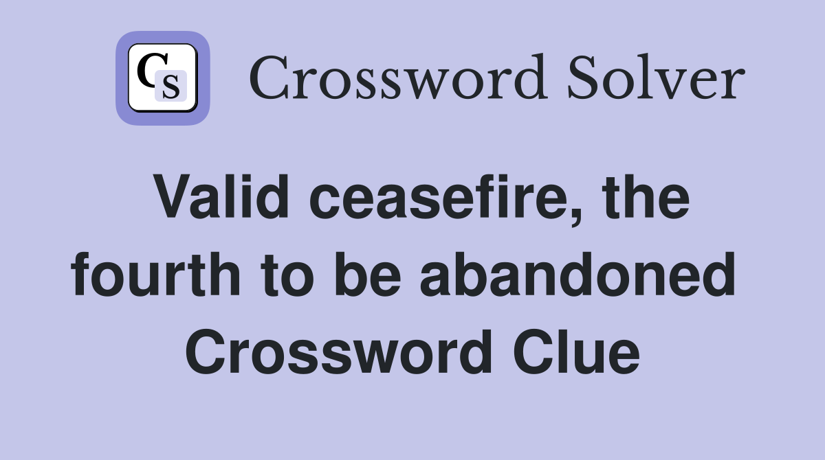 Valid ceasefire, the fourth to be abandoned  Crossword Clue