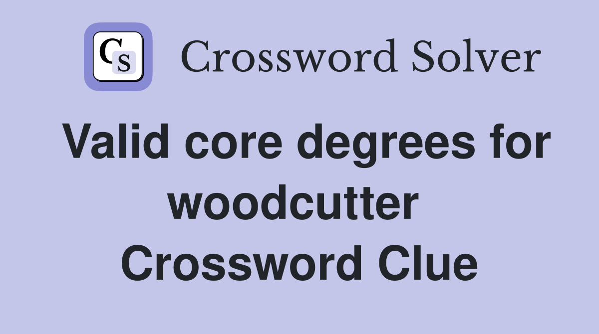 Valid core degrees for woodcutter  Crossword Clue