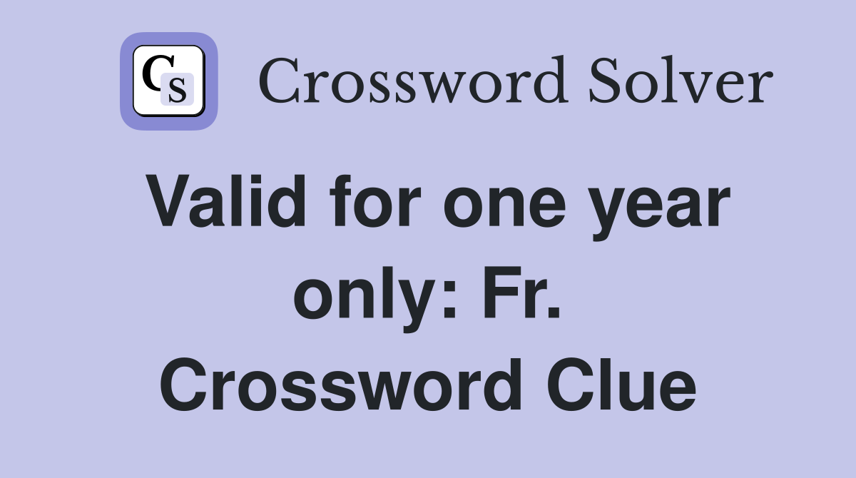 Valid for one year only: Fr. Crossword Clue