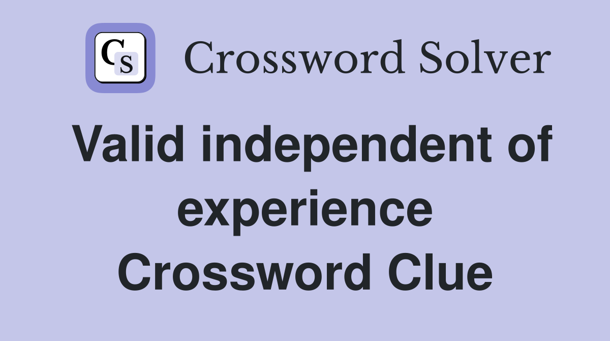Valid independent of experience Crossword Clue