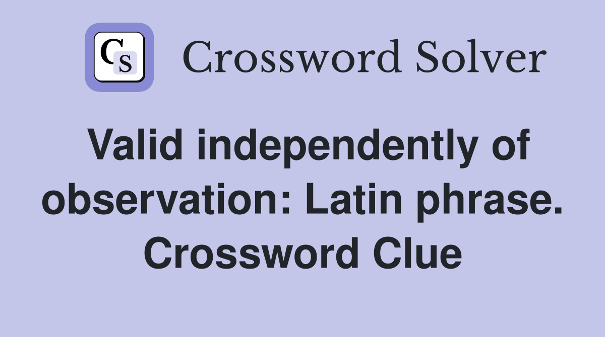 Valid independently of observation: Latin phrase. Crossword Clue