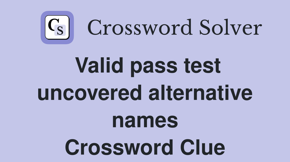 Valid pass test uncovered alternative names Crossword Clue