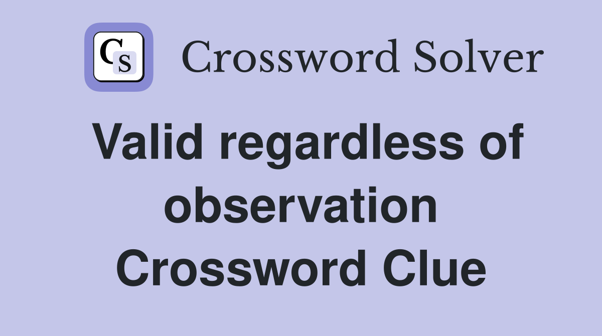 Valid regardless of observation Crossword Clue