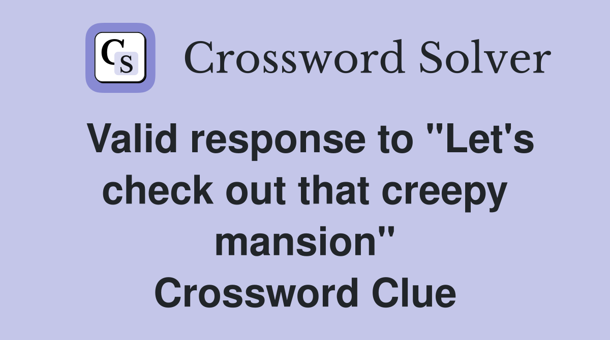Valid response to "Let's check out that creepy mansion" Crossword Clue