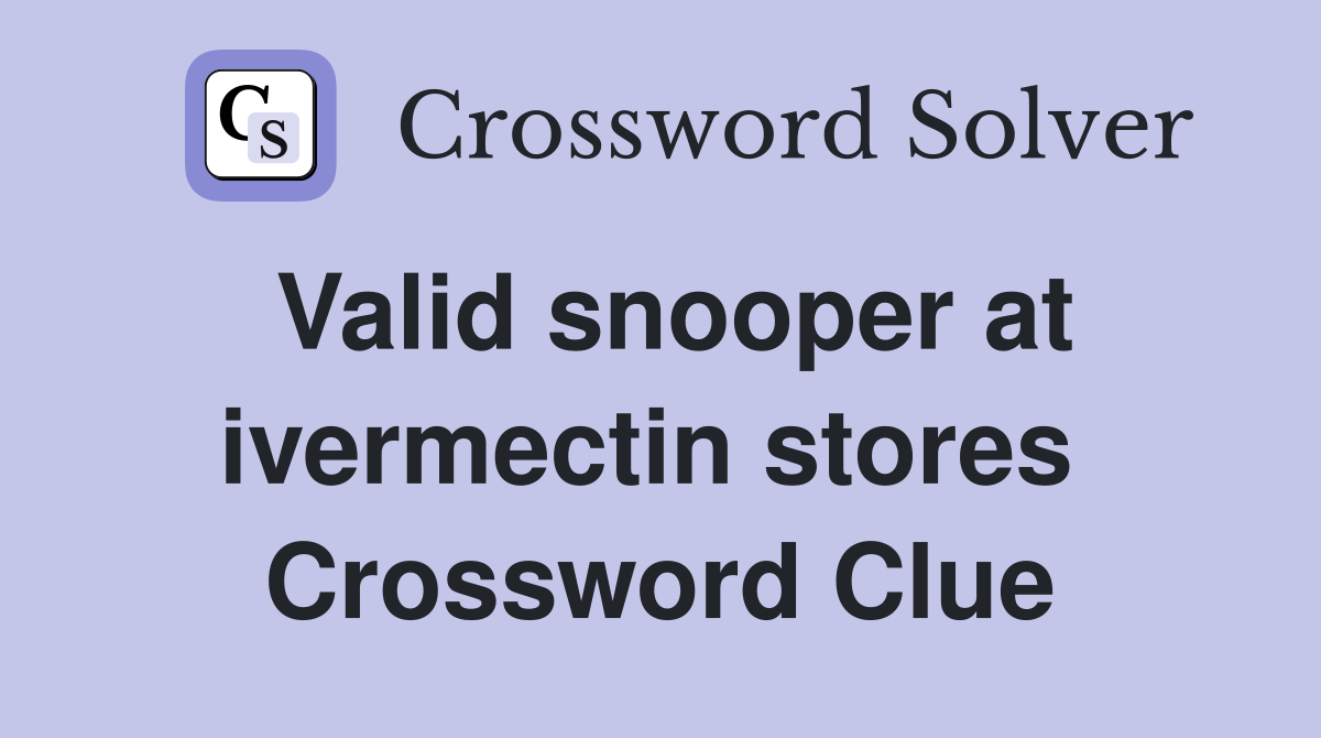 Valid snooper at ivermectin stores  Crossword Clue