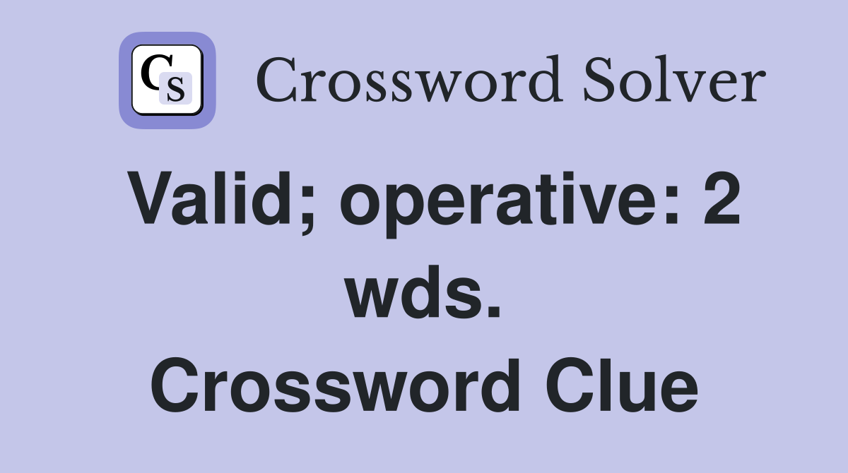 Valid; operative: 2 wds. Crossword Clue