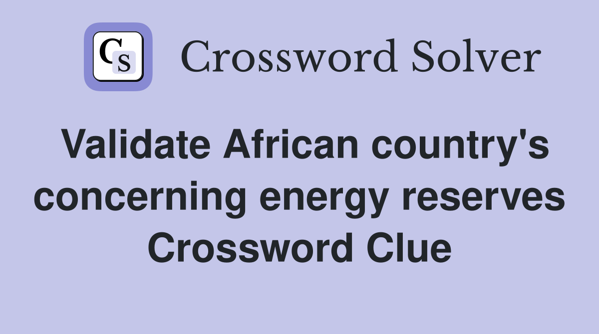 Validate African country's concerning energy reserves Crossword Clue