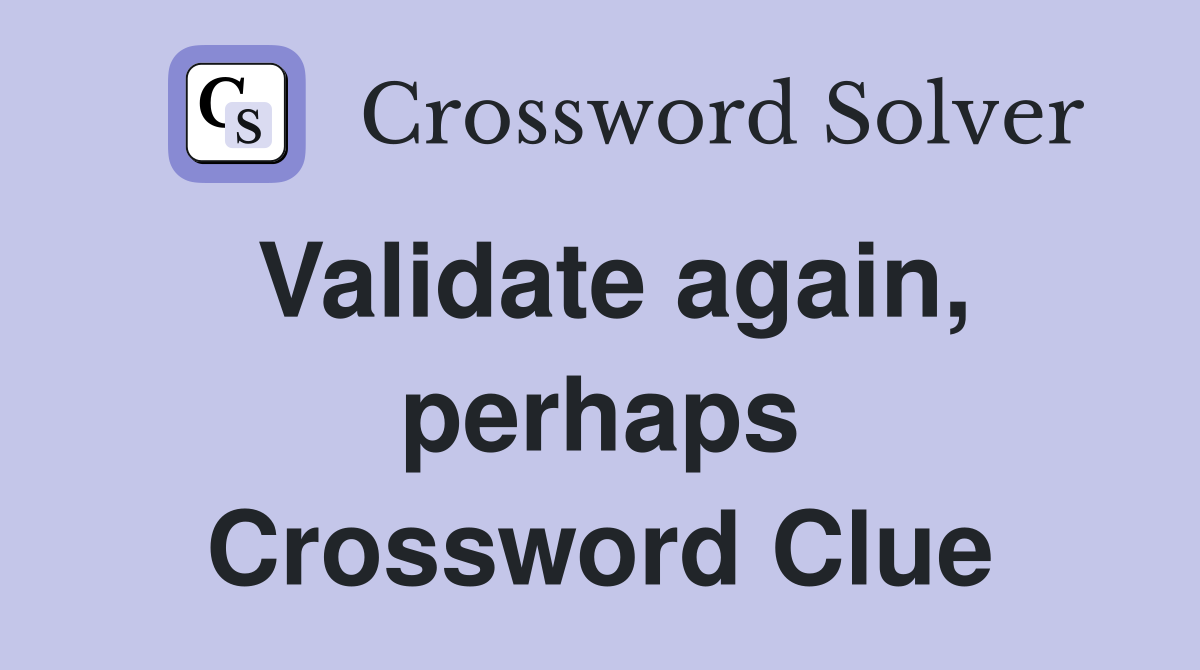 Validate again, perhaps Crossword Clue