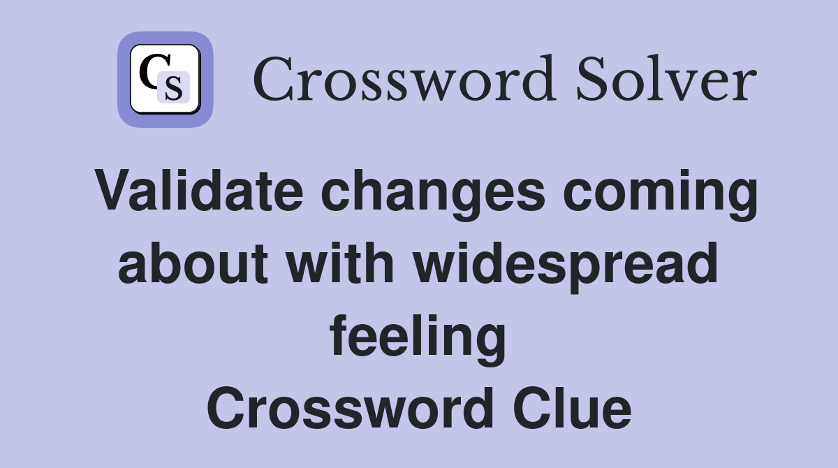 Validate changes coming about with widespread feeling Crossword Clue