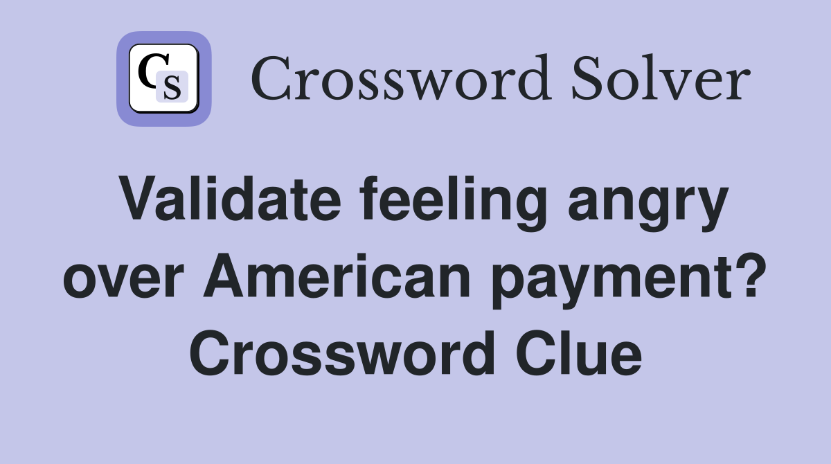 Validate feeling angry over American payment? Crossword Clue