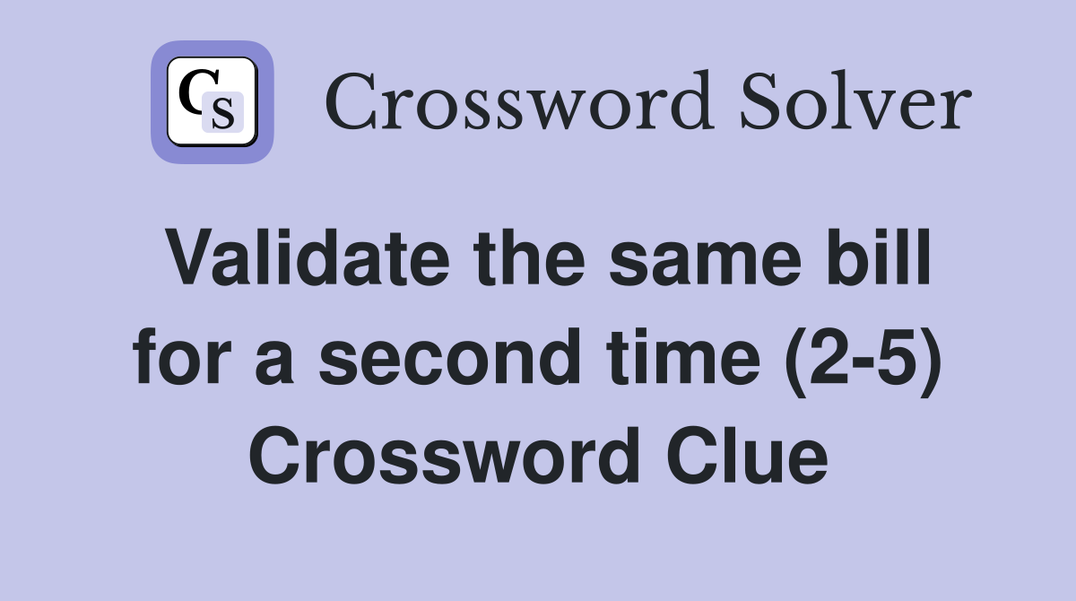Validate the same bill for a second time (2-5) Crossword Clue