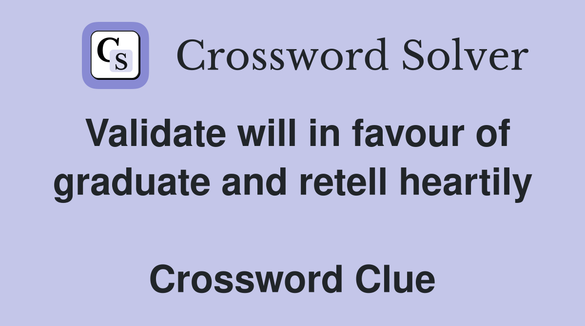 Validate will in favour of graduate and retell heartily  Crossword Clue