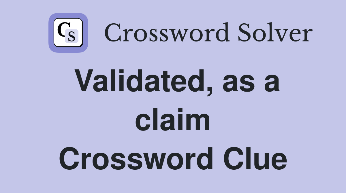 Validated, as a claim Crossword Clue