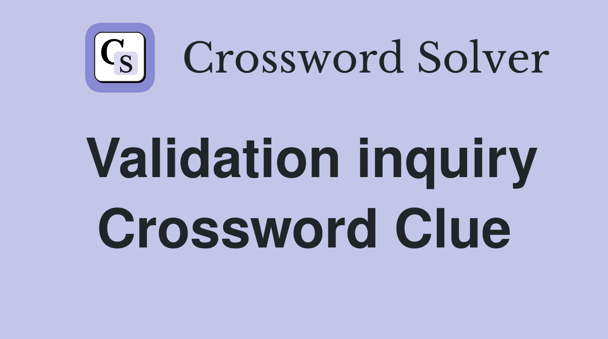 Validation inquiry Crossword Clue