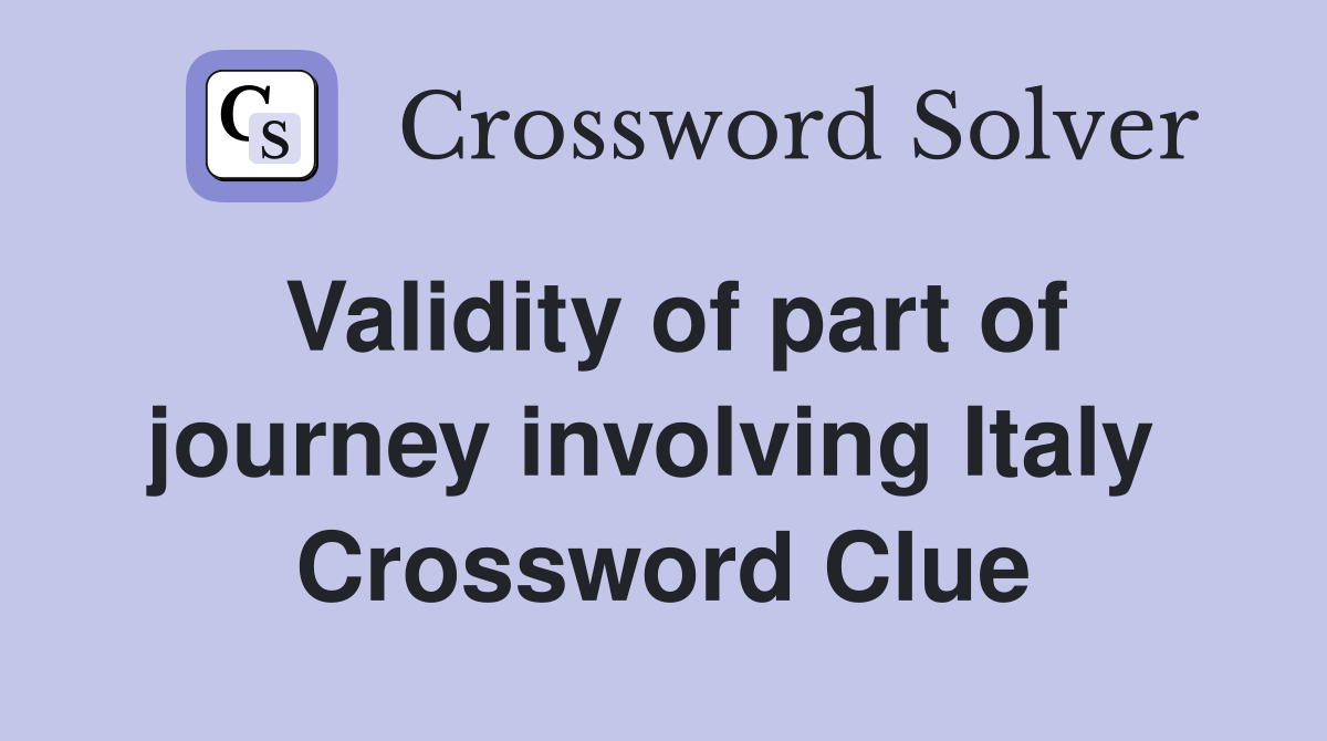 Validity of part of journey involving Italy  Crossword Clue