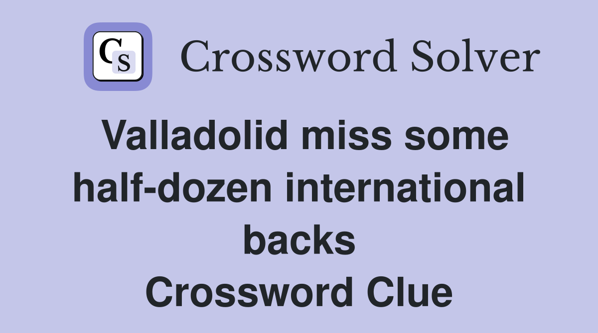 Valladolid miss some half-dozen international backs Crossword Clue