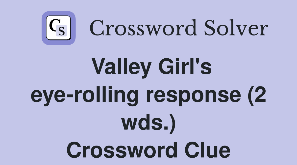 Valley Girl's eye-rolling response (2 wds.) Crossword Clue