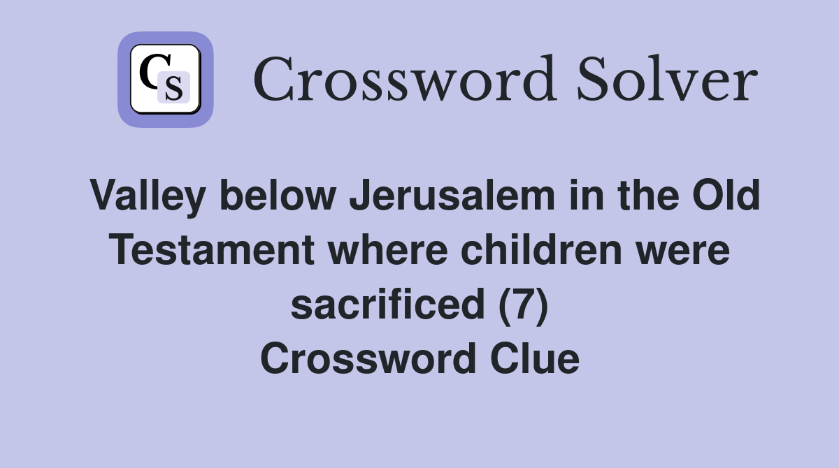 Valley below Jerusalem in the Old Testament where children were sacrificed (7) Crossword Clue