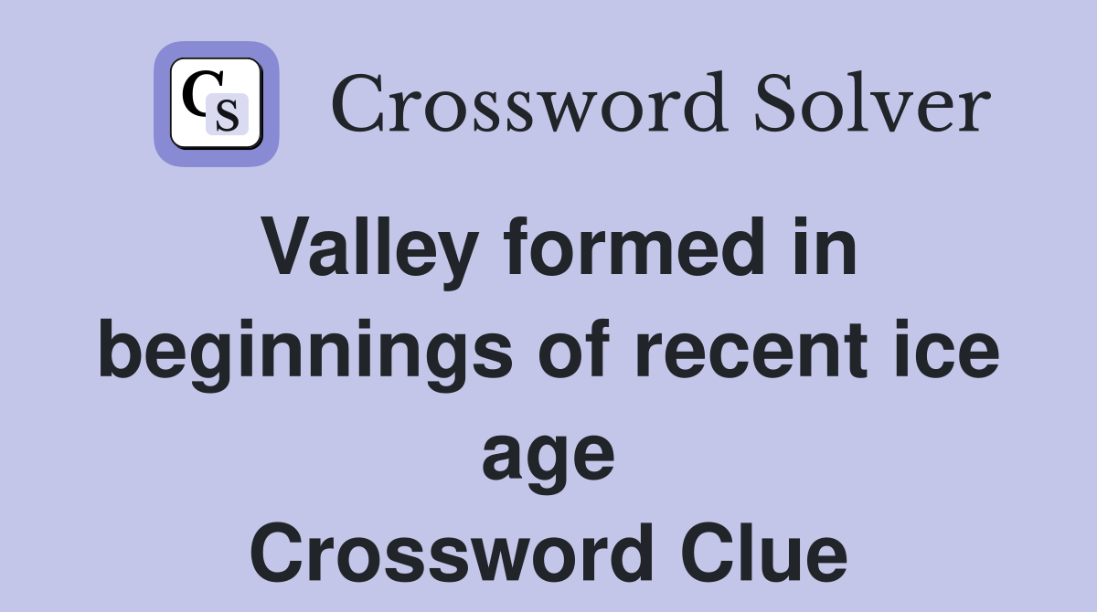 Valley formed in beginnings of recent ice age Crossword Clue