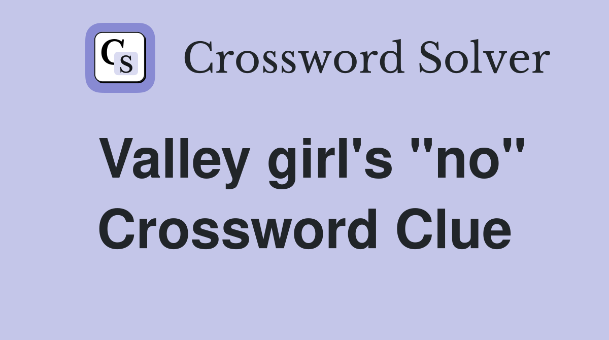 Valley girl's "no" Crossword Clue