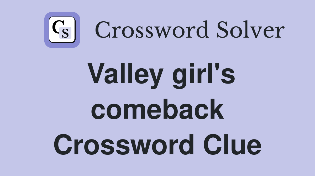 Valley girl's comeback Crossword Clue