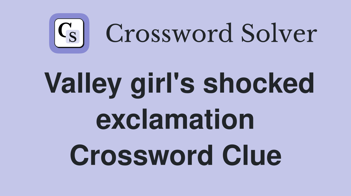 Valley girl's shocked exclamation Crossword Clue
