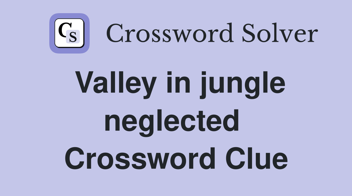 Valley in jungle neglected  Crossword Clue