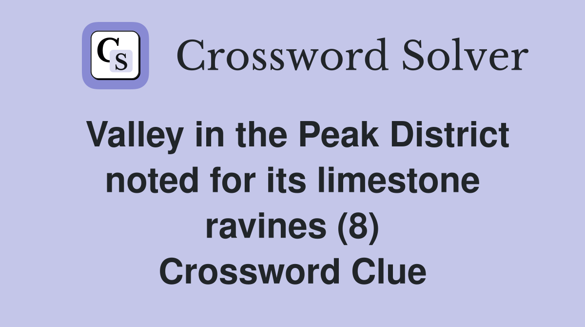 Valley in the Peak District noted for its limestone ravines (8) Crossword Clue