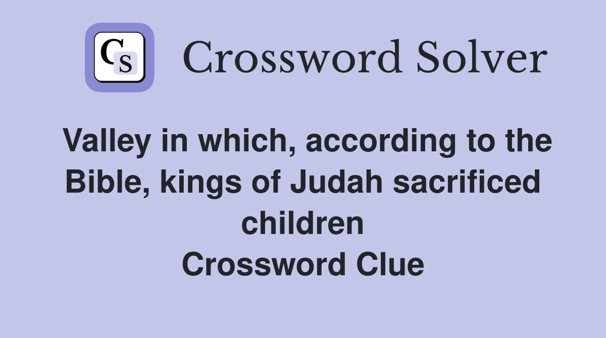 Valley in which, according to the Bible, kings of Judah sacrificed children Crossword Clue