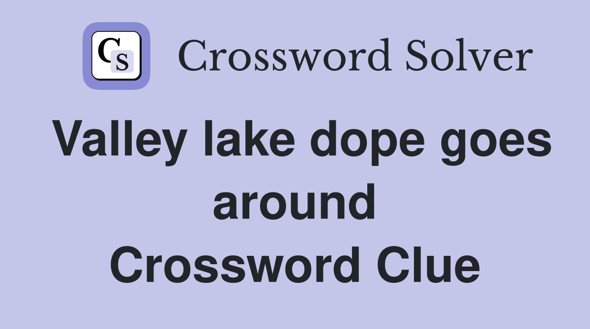 Valley lake dope goes around Crossword Clue