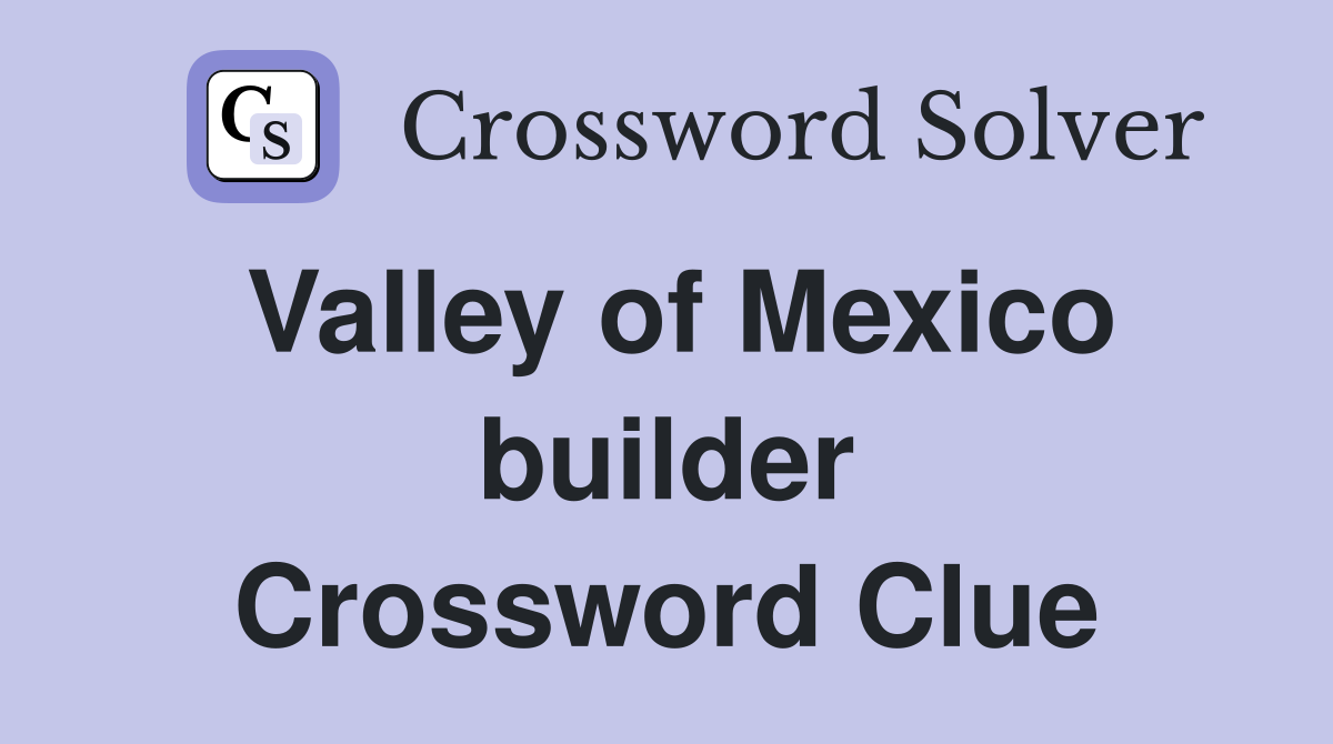 Valley of Mexico builder Crossword Clue