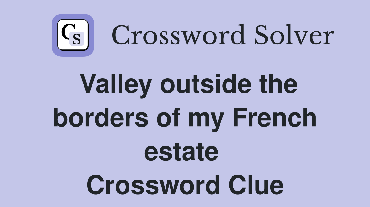 Valley outside the borders of my French estate  Crossword Clue