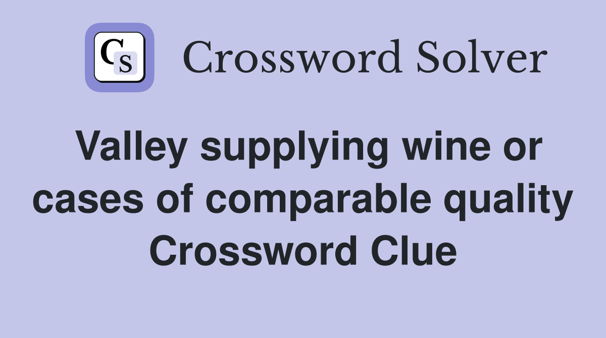 Valley supplying wine or cases of comparable quality Crossword Clue