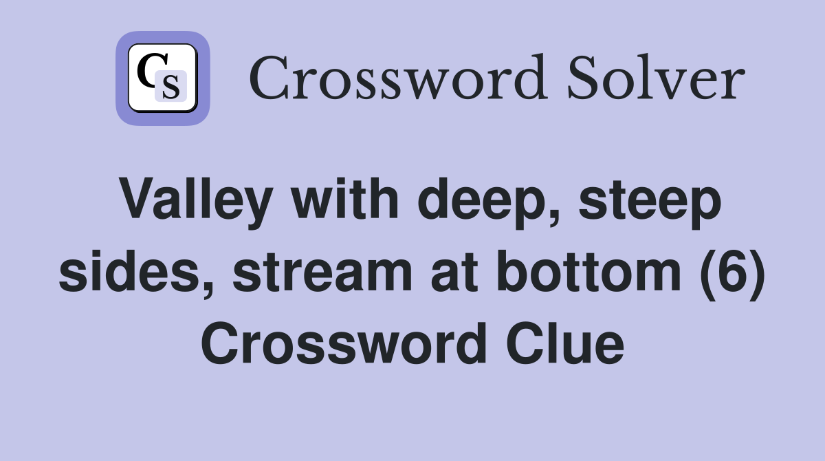 Valley with deep, steep sides, stream at bottom (6) Crossword Clue