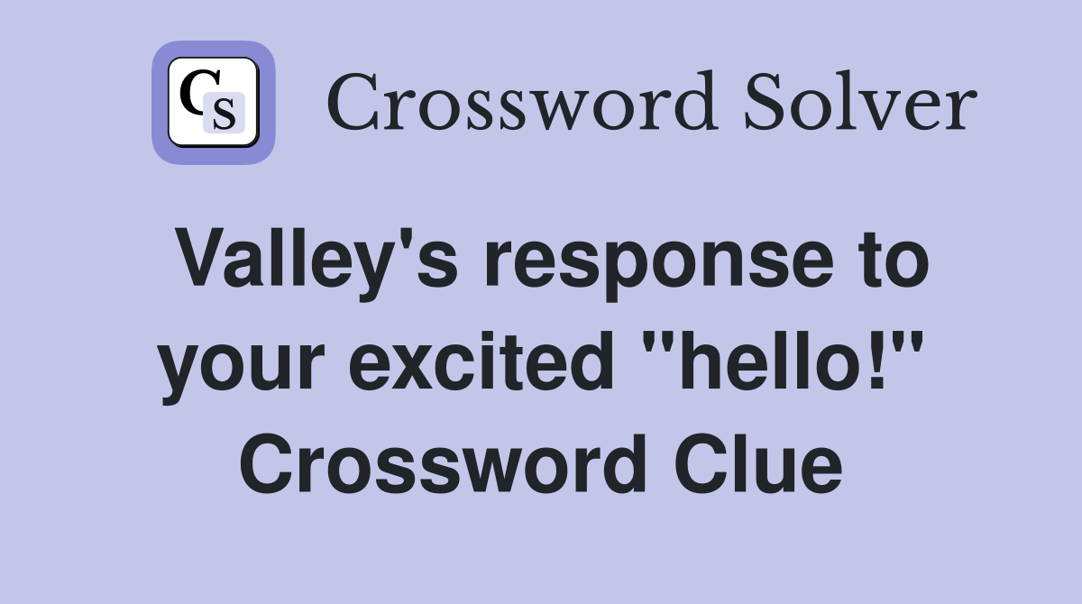 Valley's response to your excited "hello!" Crossword Clue