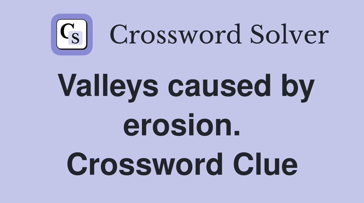 Valleys caused by erosion. Crossword Clue