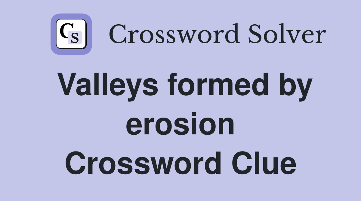 Valleys formed by erosion Crossword Clue