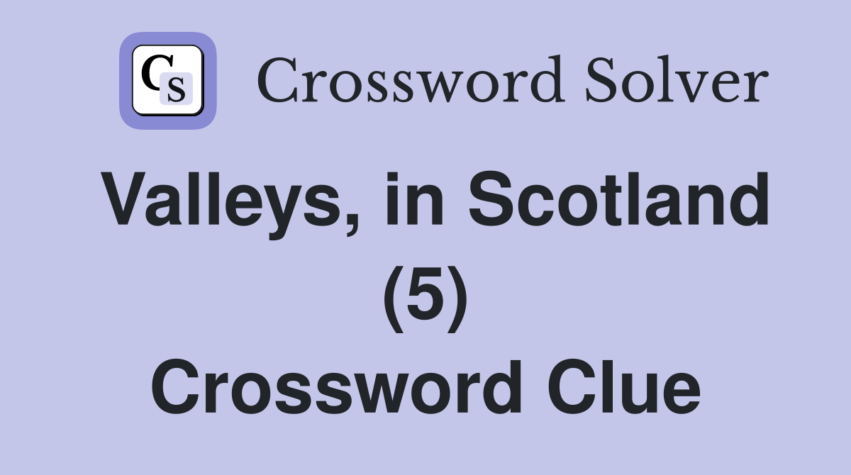 Valleys, in Scotland (5) Crossword Clue