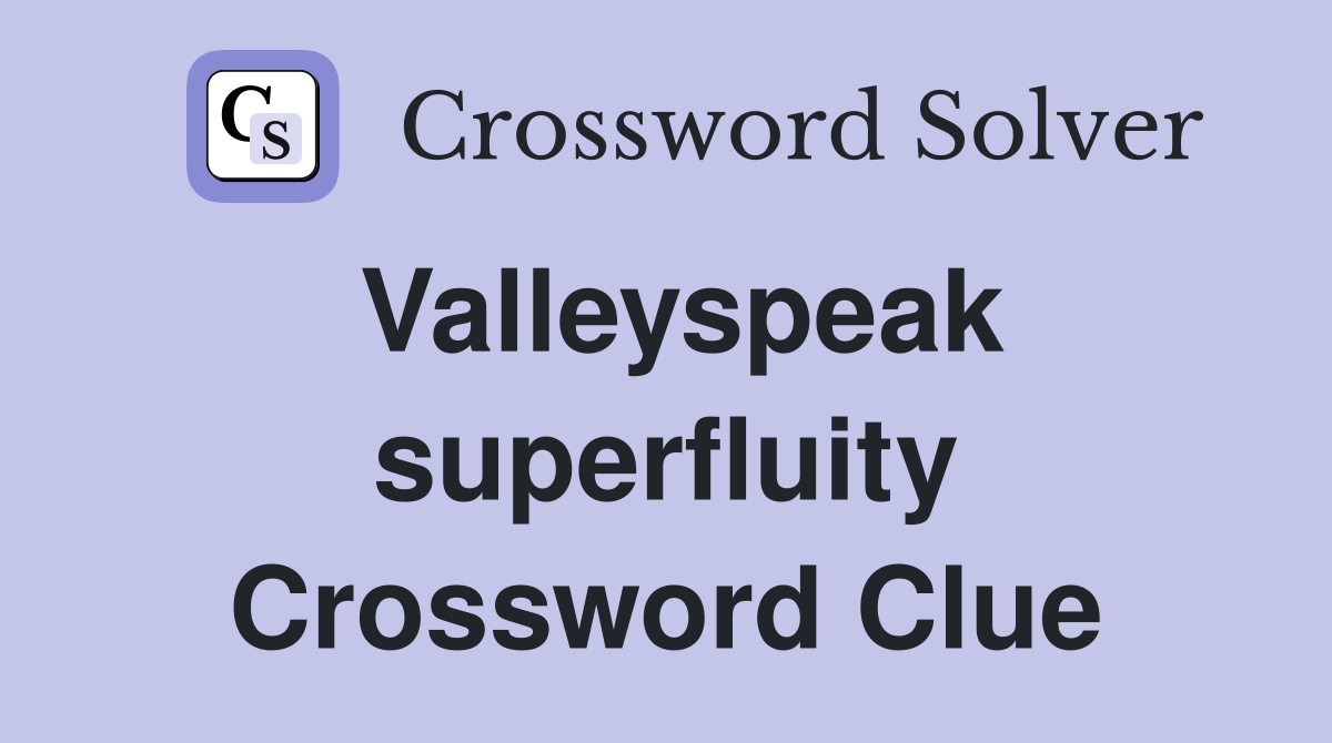Valleyspeak superfluity Crossword Clue